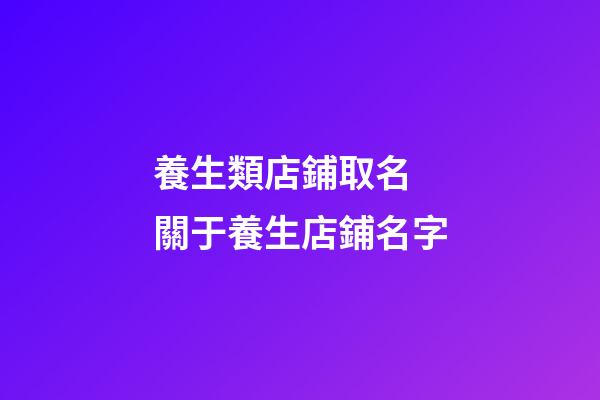 養生類店鋪取名 關于養生店鋪名字-第1張-店鋪起名-玄機派